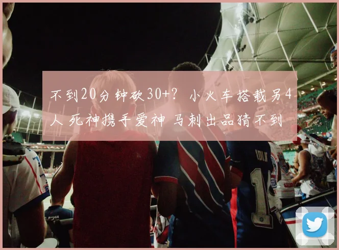 不到20分钟砍30+？小火车搭载另4人 死神携手爱神 马刺出品猜不到