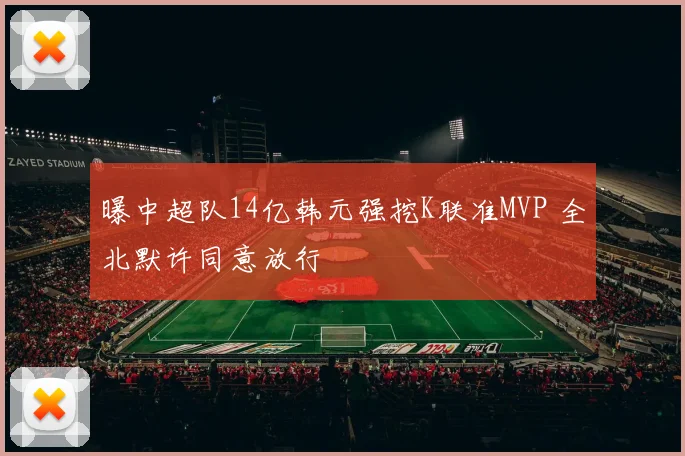 曝中超队14亿韩元强挖K联准MVP 全北默许同意放行