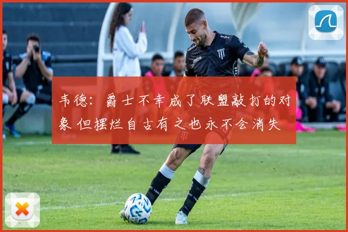 韦德：爵士不幸成了联盟敲打的对象 但摆烂自古有之也永不会消失