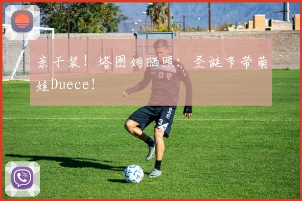 亲子装！塔图姆晒照：圣诞节带萌娃Duece！